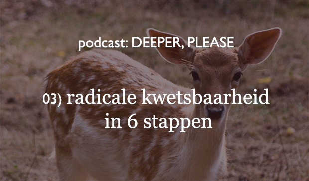 03 Podcast DEEPER, PLEASE: 6 stappen naar Radicale Kwetsbaarheid
